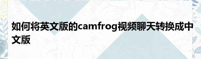 若何将英文版的camfrog视频谈天转换成中文版