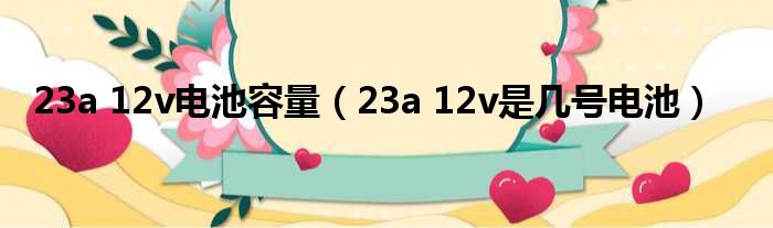 23a 12v电池容量（23a 12v是多少号电池）