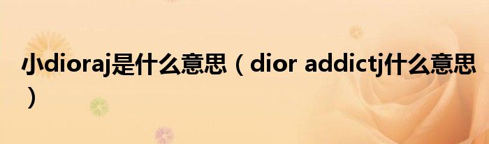 小dioraj是甚么意思（dior addictj甚么意思）