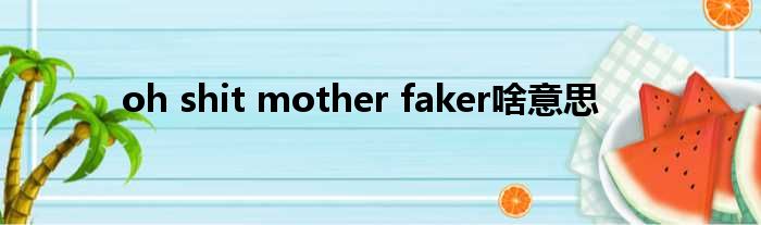 oh shit mother faker啥意思