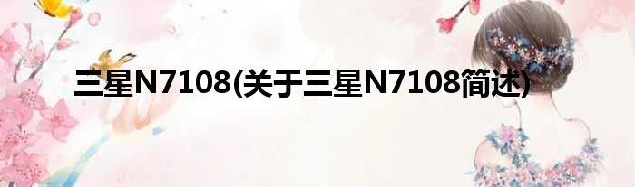 三星N7108(对于三星N7108简述)