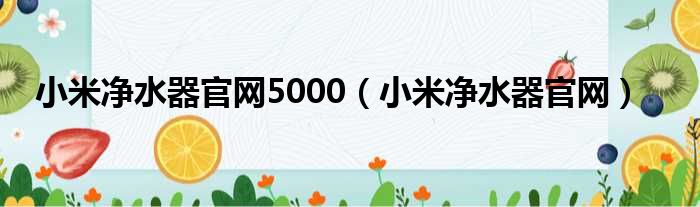 小米清水器官网5000（小米清水器官网）
