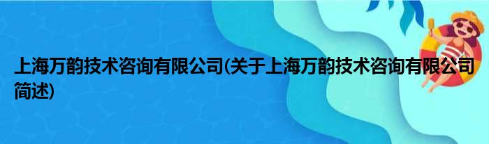 上海万韵技术咨询有限公司(对于上海万韵技术咨询有限公司简述)