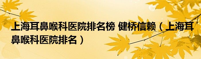 上海耳鼻喉科医院排名榜 健桥信托（上海耳鼻喉科医院排名）