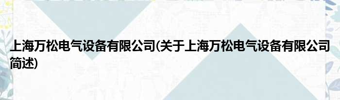 上海万松电气配置装备部署有限公司(对于上海万松电气配置装备部署有限公司简述)