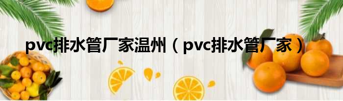 pvc排水管厂家温州（pvc排水管厂家）