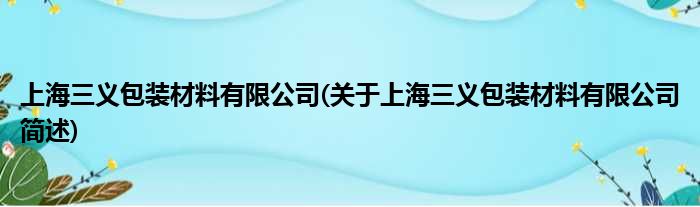 上海三义包装质料有限公司(对于上海三义包装质料有限公司简述)