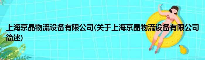 上海京晶物流配置装备部署有限公司(对于上海京晶物流配置装备部署有限公司简述)