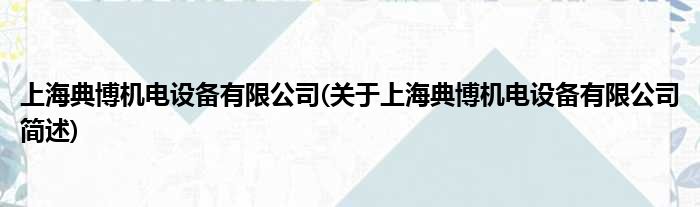 上海典博机电配置装备部署有限公司(对于上海典博机电配置装备部署有限公司简述)