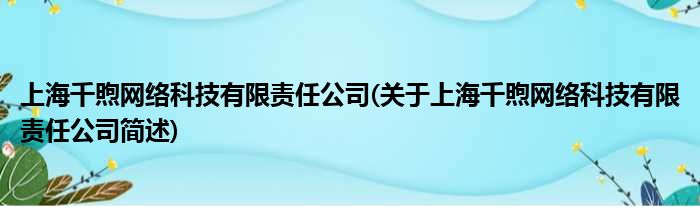 上海千煦收集科技有限责任公司(对于上海千煦收集科技有限责任公司简述)