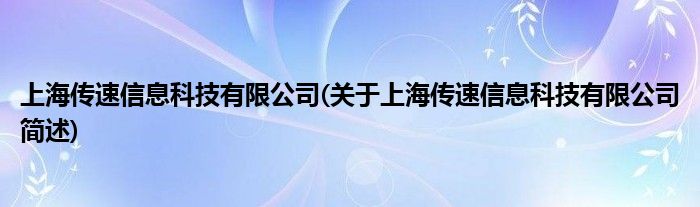 上海传速信息科技有限公司(对于上海传速信息科技有限公司简述)