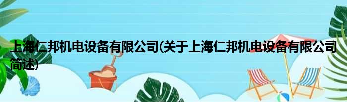 上海仁邦机电配置装备部署有限公司(对于上海仁邦机电配置装备部署有限公司简述)