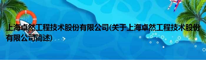 上海卓然工程技术股份有限公司(对于上海卓然工程技术股份有限公司简述)
