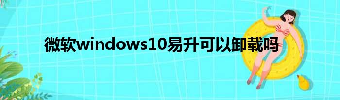 微软windows10易升可能卸载吗