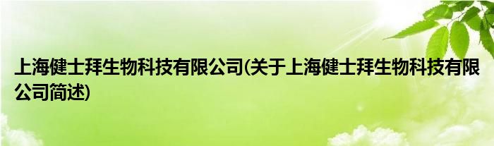 上海健士拜生物科技有限公司(对于上海健士拜生物科技有限公司简述)