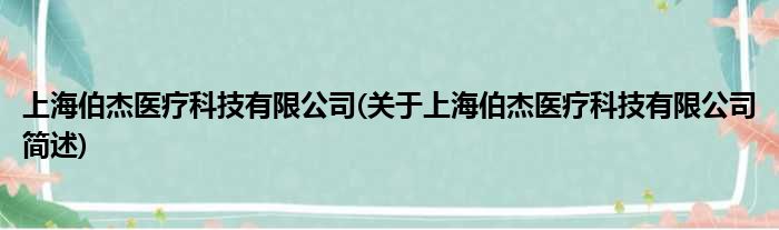 上海伯杰医疗科技有限公司(对于上海伯杰医疗科技有限公司简述)