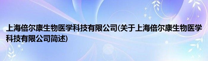 上海倍尔康生物医学科技有限公司(对于上海倍尔康生物医学科技有限公司简述)