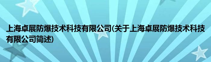 上海卓展防爆技术科技有限公司(对于上海卓展防爆技术科技有限公司简述)