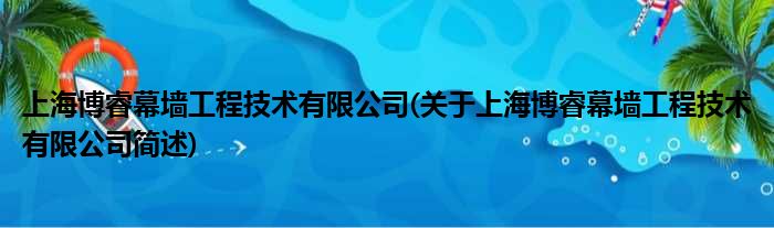 上海博睿幕墙工程技术有限公司(对于上海博睿幕墙工程技术有限公司简述)