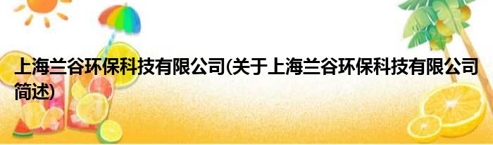 上海兰谷环保科技有限公司(对于上海兰谷环保科技有限公司简述)