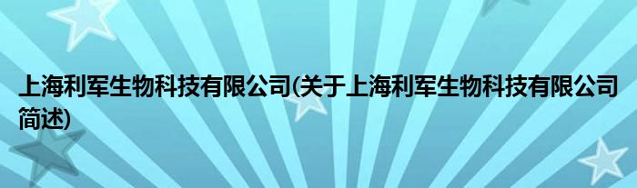 上海利军生物科技有限公司(对于上海利军生物科技有限公司简述)
