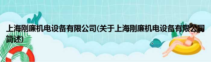 上海刚廉机电配置装备部署有限公司(对于上海刚廉机电配置装备部署有限公司简述)
