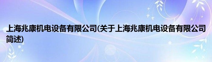 上海兆康机电配置装备部署有限公司(对于上海兆康机电配置装备部署有限公司简述)