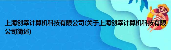 上海创幸合计机科技有限公司(对于上海创幸合计机科技有限公司简述)