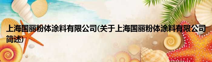 上海国丽粉体涂料有限公司(对于上海国丽粉体涂料有限公司简述)