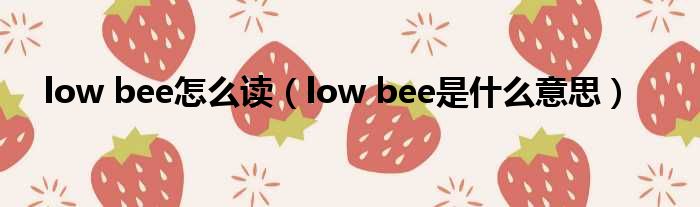 low bee奈何样读（low bee是甚么意思）