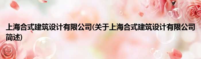 上海合式修筑树计有限公司(对于上海合式修筑树计有限公司简述)