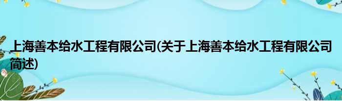 上海善本给水工程有限公司(对于上海善本给水工程有限公司简述)