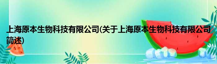 上海原本生物科技有限公司(对于上海原本生物科技有限公司简述)