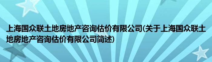 上海国众联土地房地产咨询估价有限公司(对于上海国众联土地房地产咨询估价有限公司简述)