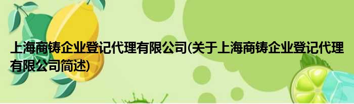 上海商铸企业挂号署理有限公司(对于上海商铸企业挂号署理有限公司简述)