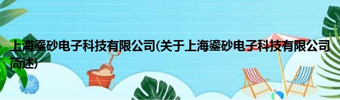 上海鎏砂电子科技有限公司(对于上海鎏砂电子科技有限公司简述)