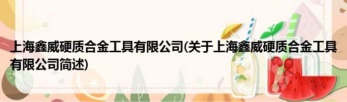上海鑫威硬质合金工具备限公司(对于上海鑫威硬质合金工具备限公司简述)
