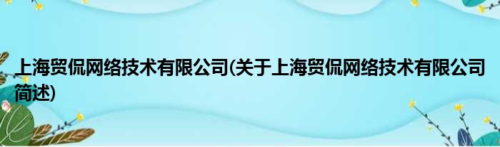上海贸侃收集技术有限公司(对于上海贸侃收集技术有限公司简述)