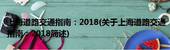 上海道路交通指南：2018(对于上海道路交通指南：2018简述)