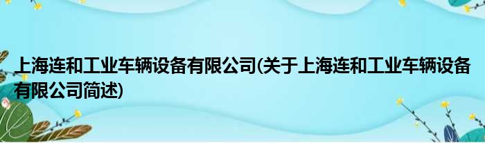 上海连以及工业车辆配置装备部署有限公司(对于上海连以及工业车辆配置装备部署有限公司简述)