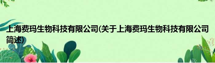 上海费玛生物科技有限公司(对于上海费玛生物科技有限公司简述)