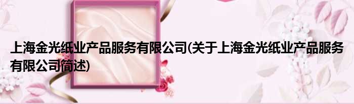 上海金光纸业产物效率有限公司(对于上海金光纸业产物效率有限公司简述)