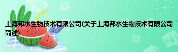 上海邦水生物技术有限公司(对于上海邦水生物技术有限公司简述)