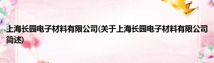 上海长园电子质料有限公司(对于上海长园电子质料有限公司简述)