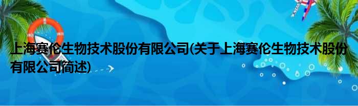 上海赛伦生物技术股份有限公司(对于上海赛伦生物技术股份有限公司简述)