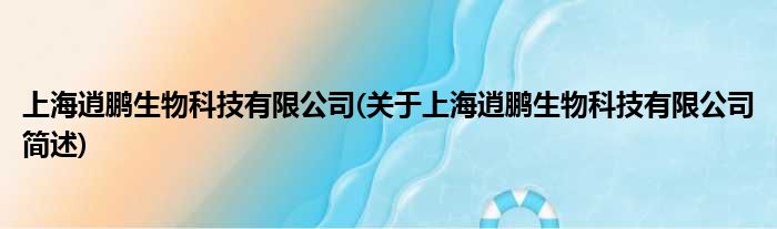 上海逍鹏生物科技有限公司(对于上海逍鹏生物科技有限公司简述)