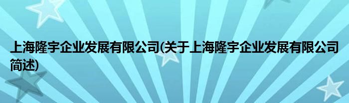 上海隆宇企业睁开有限公司(对于上海隆宇企业睁开有限公司简述)