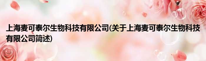 上海麦可泰尔生物科技有限公司(对于上海麦可泰尔生物科技有限公司简述)