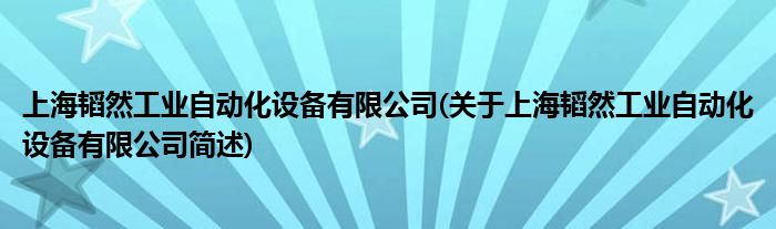 上海韬然工业自动化配置装备部署有限公司(对于上海韬然工业自动化配置装备部署有限公司简述)