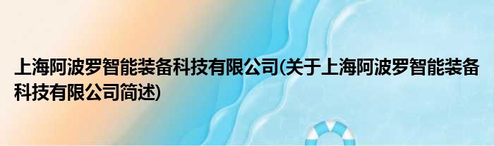 上海阿波罗智能装备科技有限公司(对于上海阿波罗智能装备科技有限公司简述)